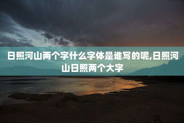 日照河山两个字什么字体是谁写的呢,日照河山日照两个大字
