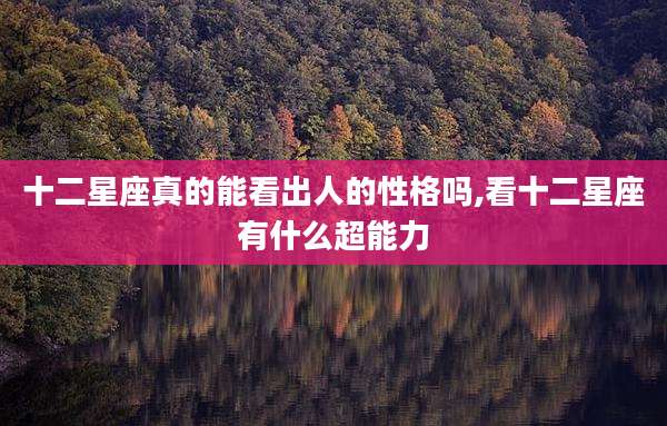 十二星座真的能看出人的性格吗,看十二星座有什么超能力