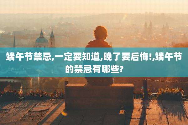 端午节禁忌,一定要知道,晚了要后悔!,端午节的禁忌有哪些?