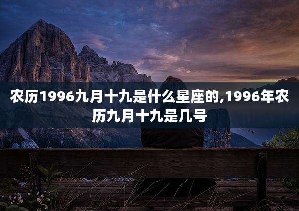农历1996九月十九是什么星座的,1996年农历九月十九是几号