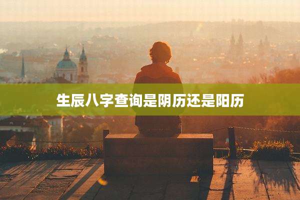 生辰八字查询是阴历还是阳历