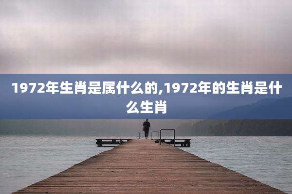 1972年生肖是属什么的,1972年的生肖是什么生肖