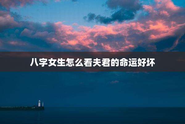 八字女生怎么看夫君的命运好坏