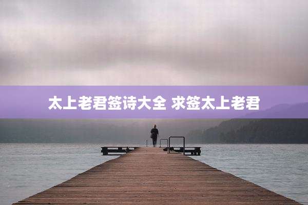 太上老君签诗大全 求签太上老君