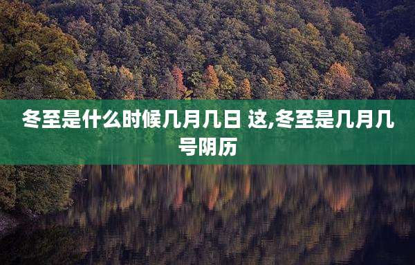 冬至是什么时候几月几日 这,冬至是几月几号阴历