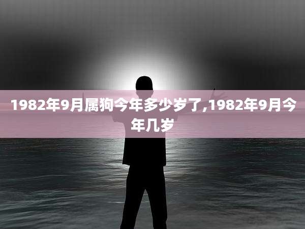 1982年9月属狗今年多少岁了,1982年9月今年几岁