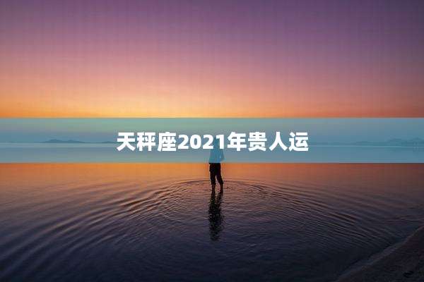 天秤座2021年贵人运