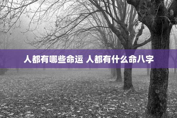 人都有哪些命运 人都有什么命八字
