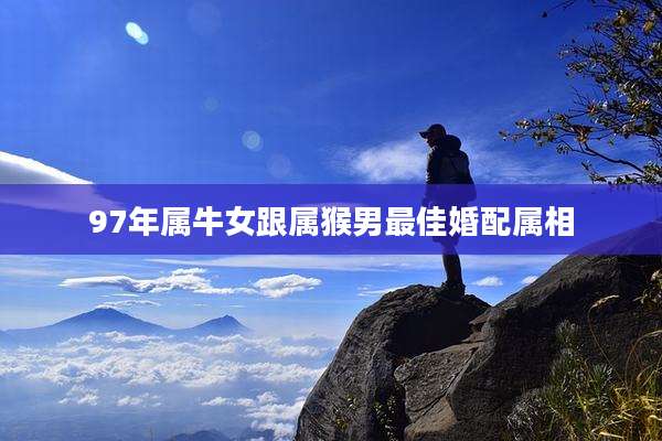 97年属牛女跟属猴男最佳婚配属相