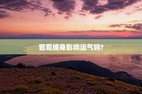 官司缠身影响运气吗?