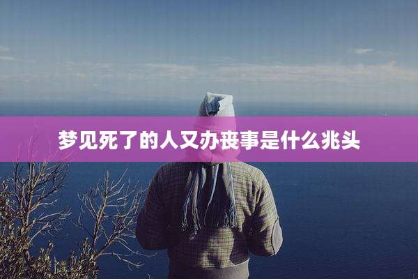 梦见死了的人又办丧事是什么兆头