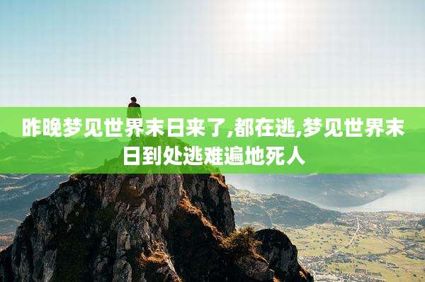 昨晚梦见世界末日来了,都在逃,梦见世界末日到处逃难遍地死人