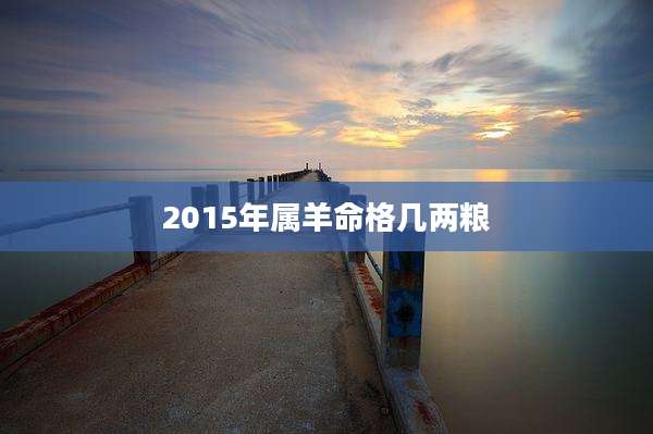 2015年属羊命格几两粮
