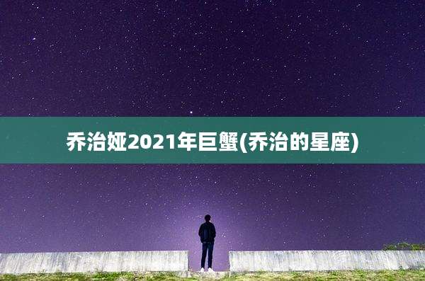乔治娅2021年巨蟹(乔治的星座)