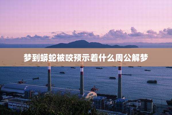 梦到蟒蛇被咬预示着什么周公解梦