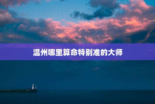 温州哪里算命特别准的大师