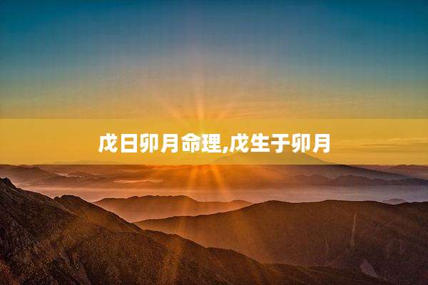 戊日卯月命理,戊生于卯月