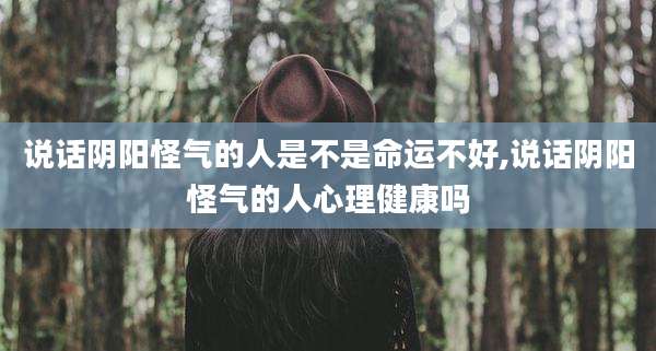 说话阴阳怪气的人是不是命运不好,说话阴阳怪气的人心理健康吗