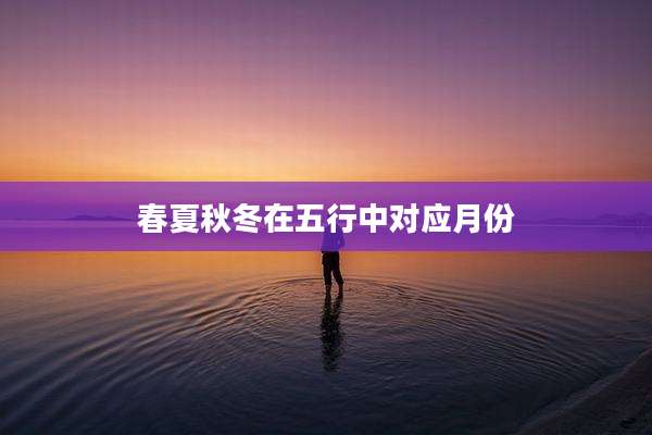 春夏秋冬在五行中对应月份