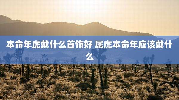 本命年虎戴什么首饰好 属虎本命年应该戴什么