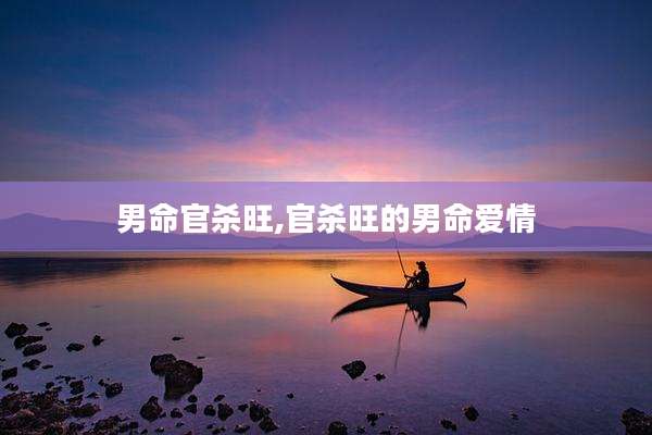 男命官杀旺,官杀旺的男命爱情