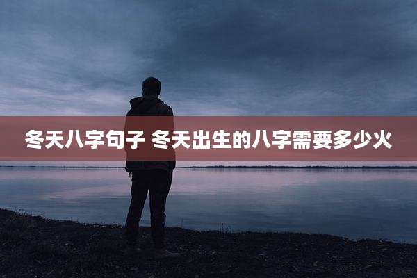 冬天八字句子 冬天出生的八字需要多少火
