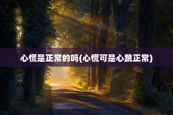 心慌是正常的吗(心慌可是心跳正常)