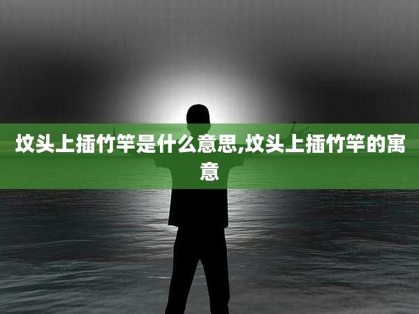 坟头上插竹竿是什么意思,坟头上插竹竿的寓意