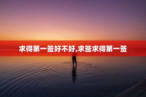 求得第一签好不好,求签求得第一签