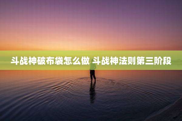 斗战神破布袋怎么做 斗战神法则第三阶段