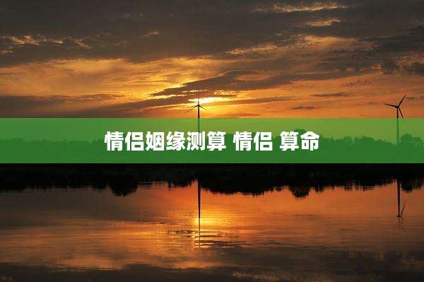 情侣姻缘测算 情侣 算命