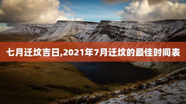 七月迁坟吉日,2021年7月迁坟的最佳时间表