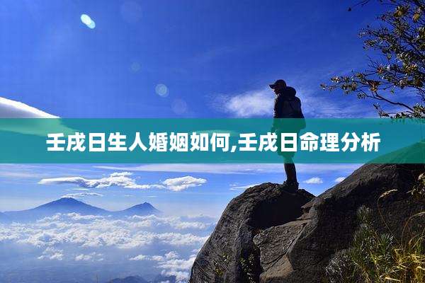 壬戌日生人婚姻如何,壬戌日命理分析