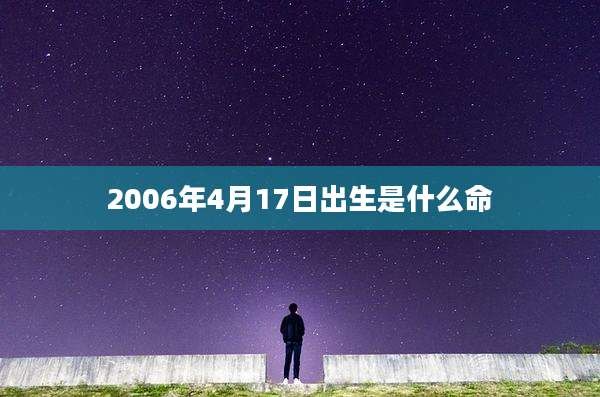 2006年4月17日出生是什么命