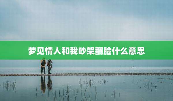 梦见情人和我吵架翻脸什么意思