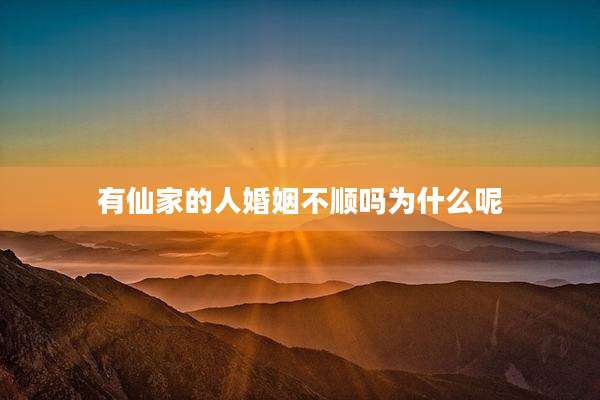 有仙家的人婚姻不顺吗为什么呢