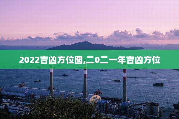 2022吉凶方位图,二0二一年吉凶方位
