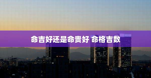 命吉好还是命贵好 命格吉数