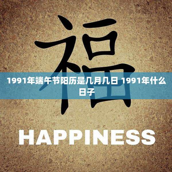 1991年端午节阳历是几月几日 1991年什么日子