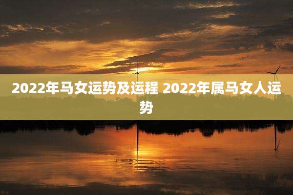 2022年马女运势及运程 2022年属马女人运势
