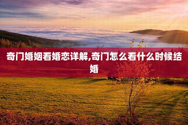 奇门婚姻看婚恋详解,奇门怎么看什么时候结婚