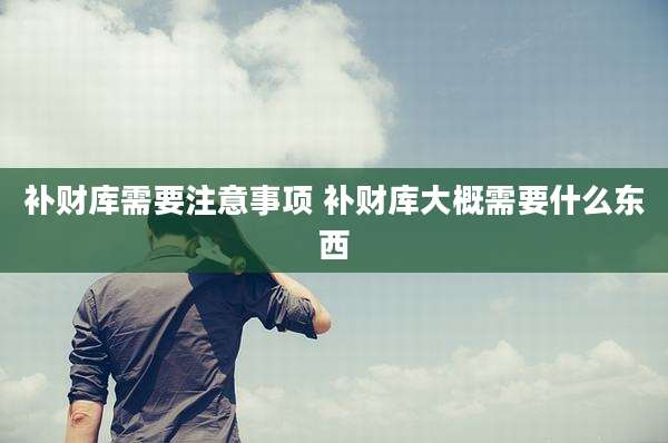 补财库需要注意事项 补财库大概需要什么东西