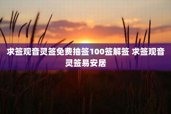 求签观音灵签免费抽签100签解签 求签观音灵签易安居