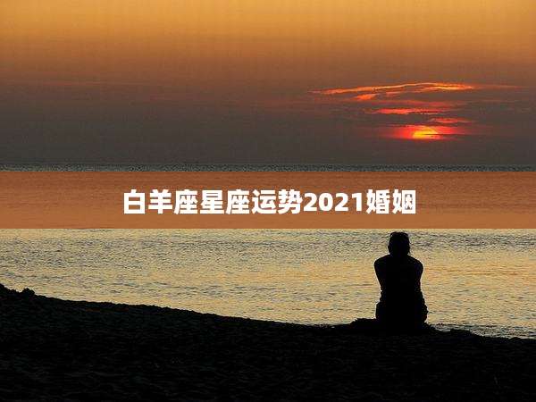 白羊座星座运势2021婚姻