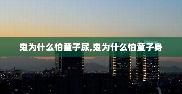 鬼为什么怕童子尿,鬼为什么怕童子身