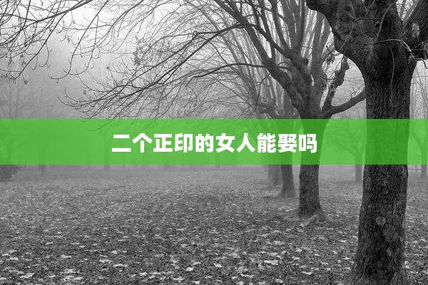二个正印的女人能娶吗