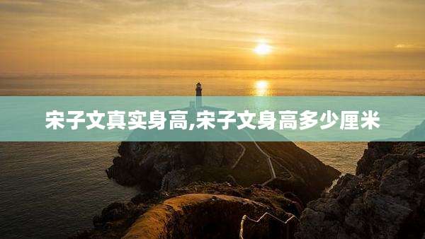 宋子文真实身高,宋子文身高多少厘米