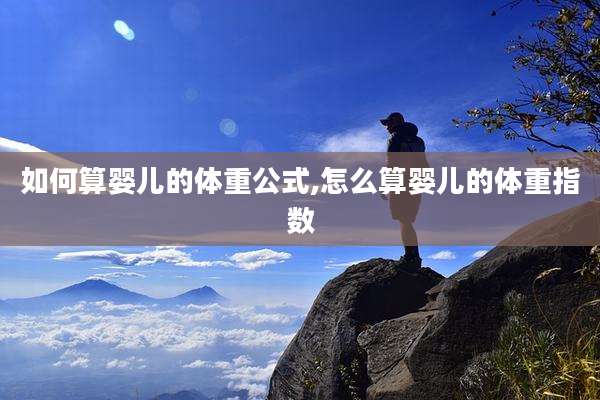 如何算婴儿的体重公式,怎么算婴儿的体重指数