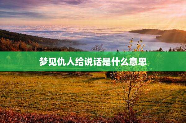 梦见仇人给说话是什么意思