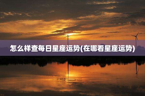 怎么样查每日星座运势(在哪看星座运势)